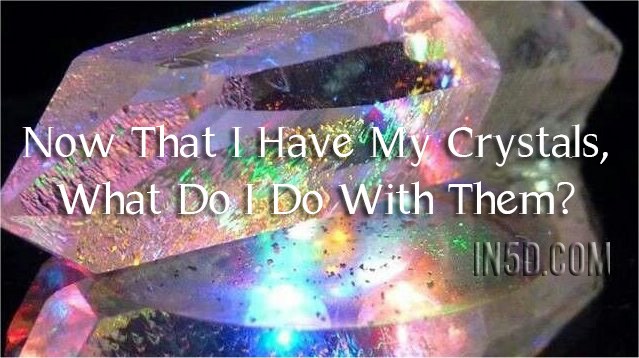 IN5D: “Now That I Have My Crystals, What Do I Do With&nbsp;Them?”