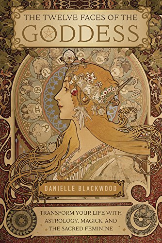 The Twelve Faces of the Goddess: Transform Your Life with Astrology, Magick, and the Sacred Feminine by Danielle&nbsp;Blackwood