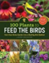 100 Plants to Feed the Birds: Turn Your Home Garden into a Healthy Bird Habitat by Laura&nbsp;Erickson